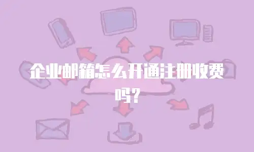 企业邮箱怎么开通注册收费吗？