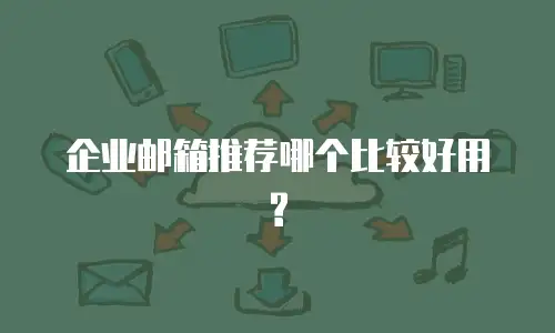 企业邮箱推荐哪个比较好用?