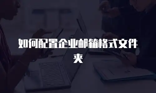 如何配置企业邮箱格式文件夹