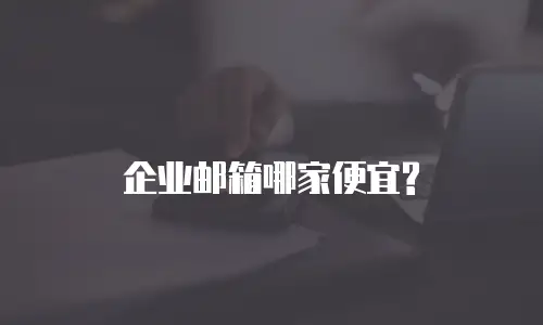  企业邮箱哪家便宜? 