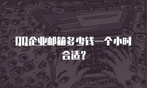 QQ企业邮箱多少钱一个小时合适？