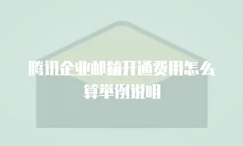 腾讯企业邮箱开通费用怎么算举例说明