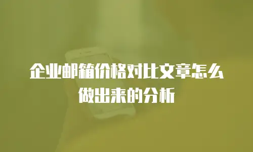 企业邮箱价格对比文章怎么做出来的分析