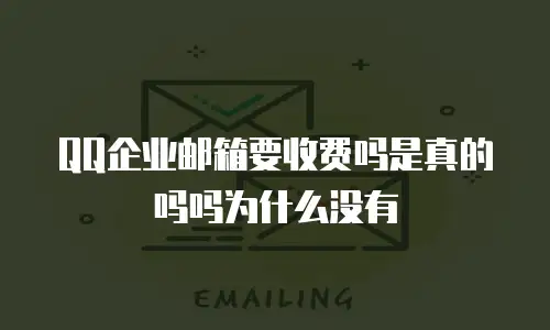 QQ企业邮箱要收费吗是真的吗吗为什么没有