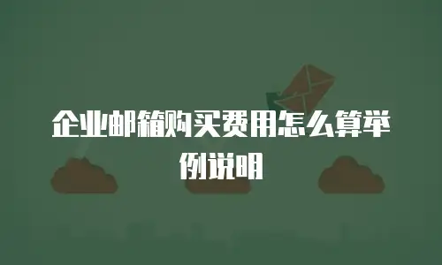 企业邮箱购买费用怎么算举例说明