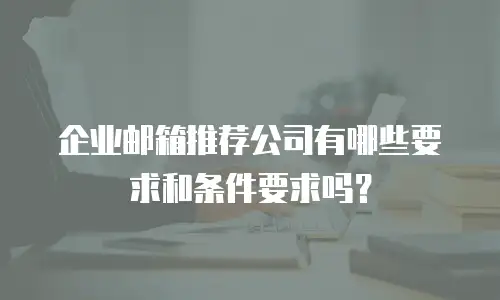 企业邮箱推荐公司有哪些要求和条件要求吗？