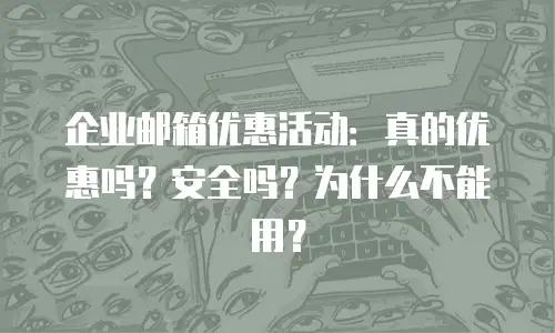 企业邮箱优惠活动：真的优惠吗？安全吗？为什么不能用？