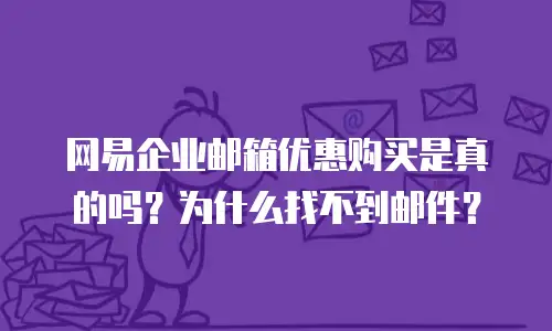 网易企业邮箱优惠购买是真的吗？为什么找不到邮件？