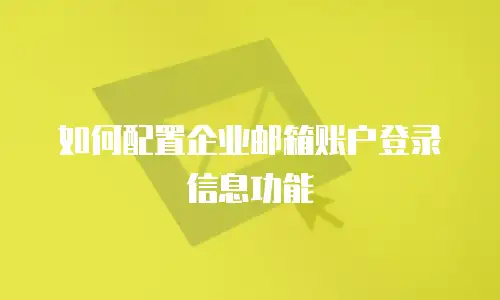 如何配置企业邮箱账户登录信息功能