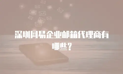 深圳网易企业邮箱代理商有哪些?