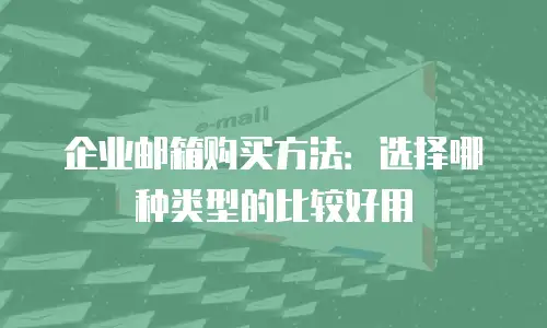 企业邮箱购买方法：选择哪种类型的比较好用