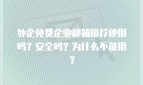 外企免费企业邮箱推荐使用吗？安全吗？为什么不能用？