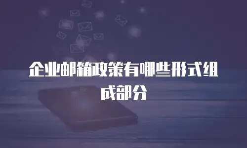 企业邮箱政策有哪些形式组成部分