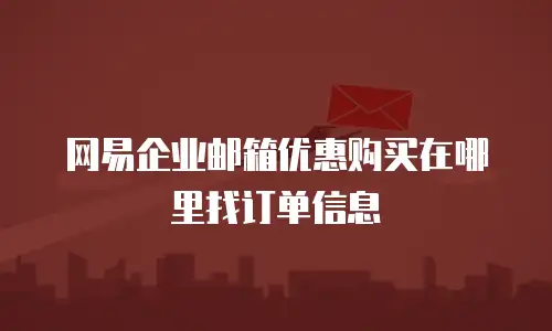 网易企业邮箱优惠购买在哪里找订单信息