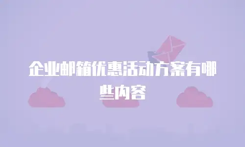 企业邮箱优惠活动方案有哪些内容