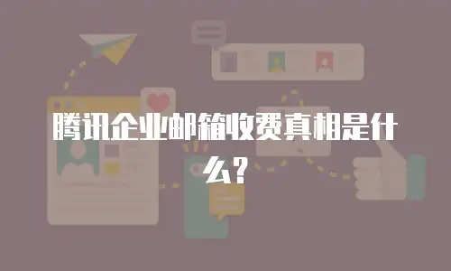 腾讯企业邮箱收费真相是什么？