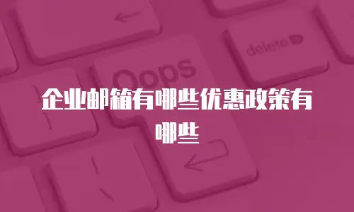 企业邮箱有哪些优惠政策有哪些