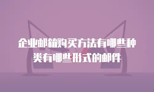 企业邮箱购买方法有哪些种类有哪些形式的邮件