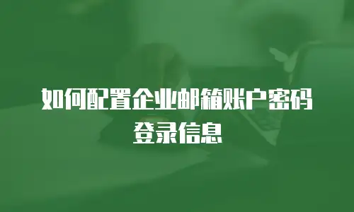 如何配置企业邮箱账户密码登录信息
