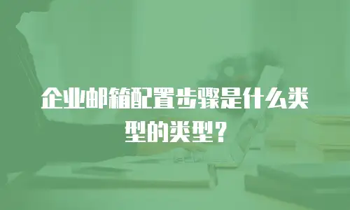 企业邮箱配置步骤是什么类型的类型?