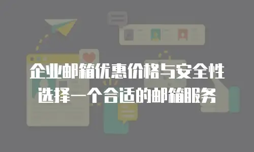 企业邮箱优惠价格与安全性选择一个合适的邮箱服务