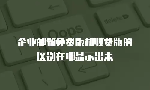 企业邮箱免费版和收费版的区别在哪显示出来