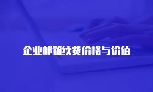 企业邮箱续费价格与价值