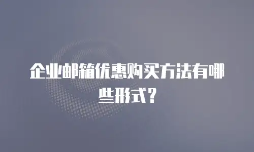 企业邮箱优惠购买方法有哪些形式？