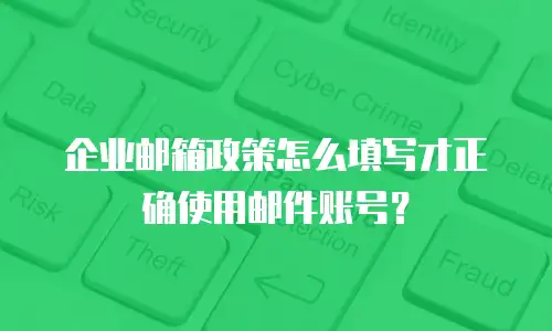 企业邮箱政策怎么填写才正确使用邮件账号？