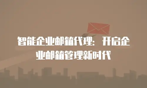 智能企业邮箱代理：开启企业邮箱管理新时代