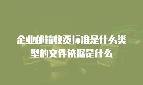 企业邮箱收费标准是什么类型的文件依据是什么