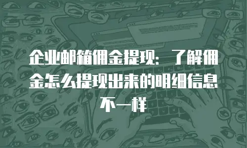 企业邮箱佣金提现：了解佣金怎么提现出来的明细信息不一样