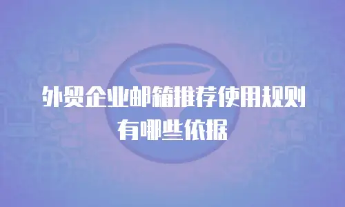 外贸企业邮箱推荐使用规则有哪些依据