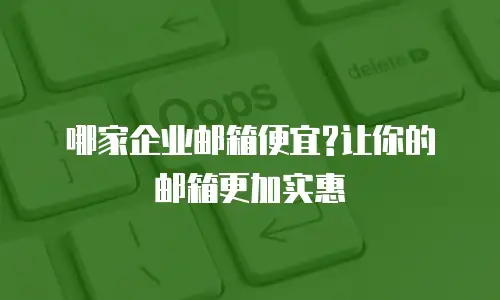 哪家企业邮箱便宜?让你的邮箱更加实惠