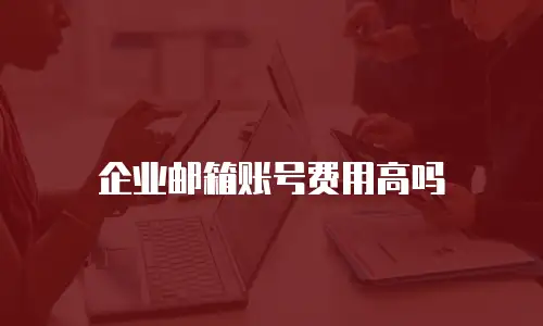 企业邮箱账号费用高吗