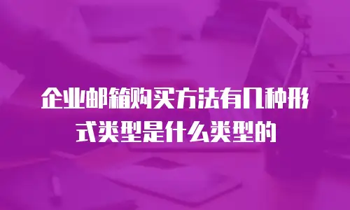 企业邮箱购买方法有几种形式类型是什么类型的
