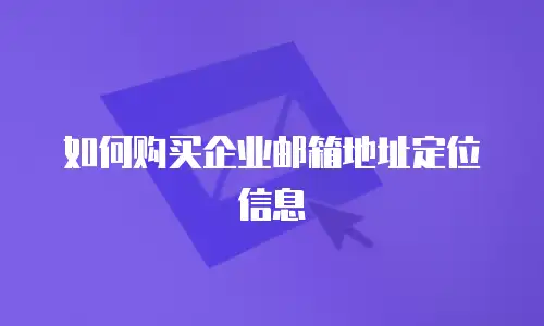 如何购买企业邮箱地址定位信息