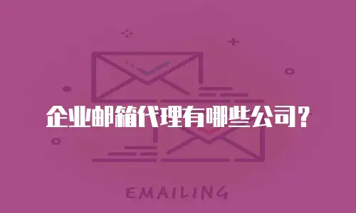 企业邮箱代理有哪些公司？