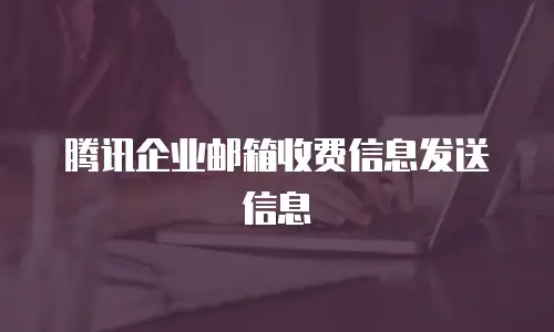 腾讯企业邮箱收费信息发送信息