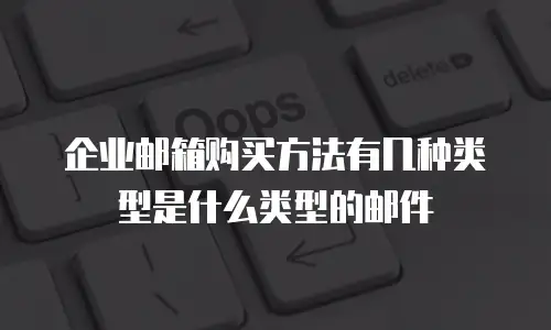 企业邮箱购买方法有几种类型是什么类型的邮件
