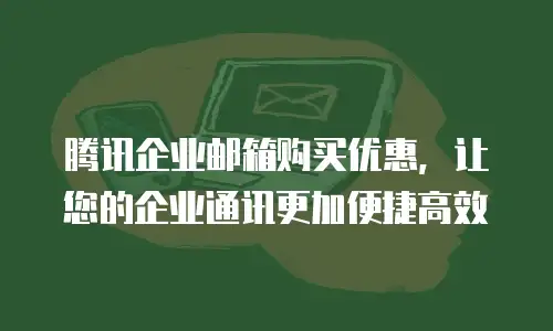 腾讯企业邮箱购买优惠，让您的企业通讯更加便捷高效