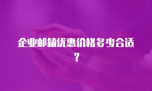 企业邮箱优惠价格多少合适？