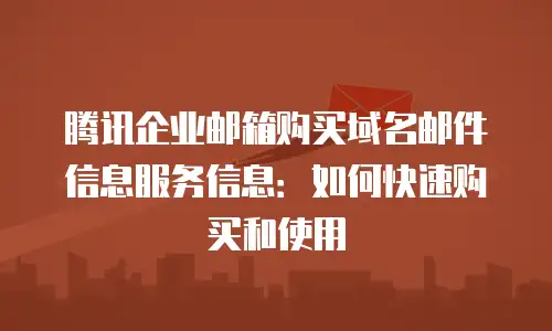 腾讯企业邮箱购买域名邮件信息服务信息：如何快速购买和使用