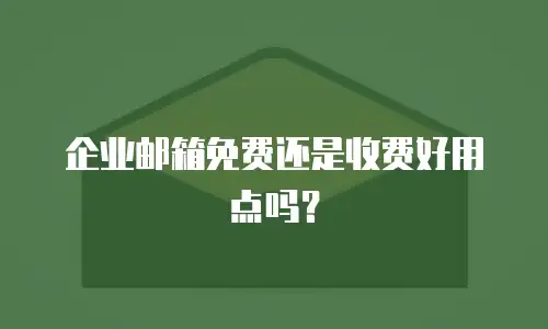  企业邮箱免费还是收费好用点吗？