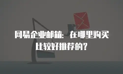 网易企业邮箱：在哪里购买比较好推荐的？