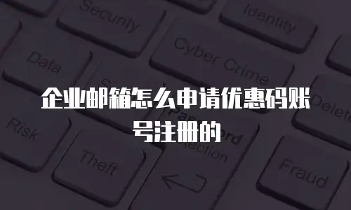 企业邮箱怎么申请优惠码账号注册的