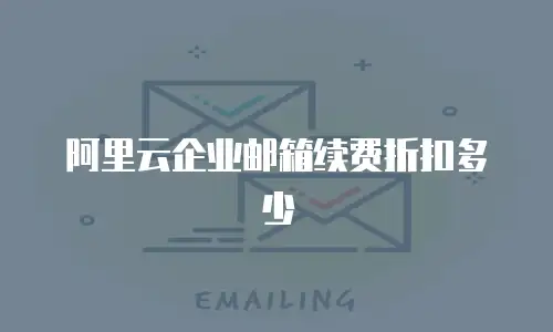 阿里云企业邮箱续费折扣多少