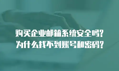 购买企业邮箱系统安全吗?为什么找不到账号和密码?
