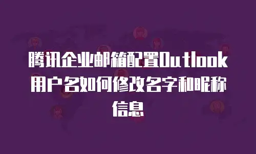 腾讯企业邮箱配置Outlook用户名如何修改名字和昵称信息