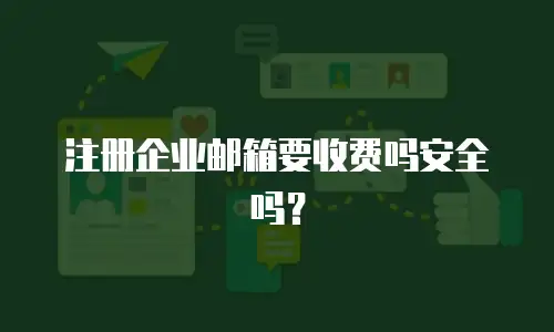 注册企业邮箱要收费吗安全吗？